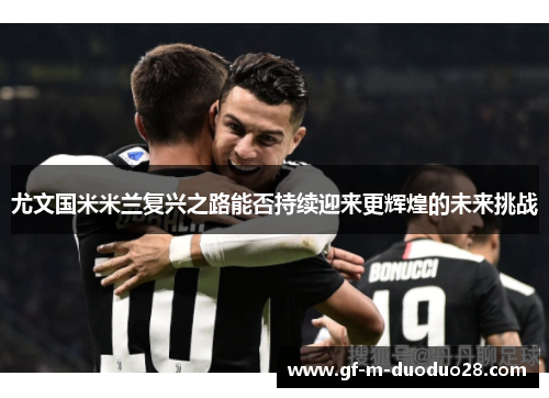 尤文国米米兰复兴之路能否持续迎来更辉煌的未来挑战