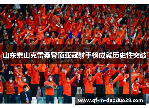 山东泰山克雷桑登顶亚冠射手榜成就历史性突破
