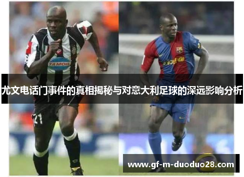 尤文电话门事件的真相揭秘与对意大利足球的深远影响分析 尤文电话门事件的真相揭秘与对意大利足球的深远影响分析