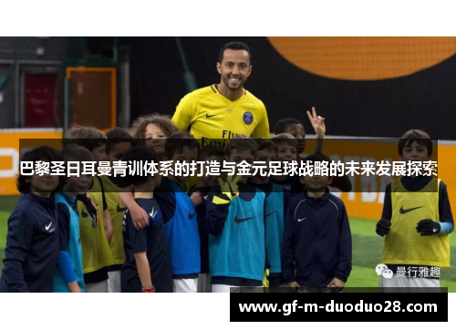 巴黎圣日耳曼青训体系的打造与金元足球战略的未来发展探索