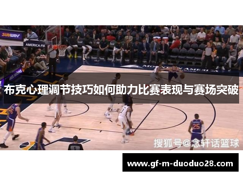 布克心理调节技巧如何助力比赛表现与赛场突破 布克心理调节技巧如何助力比赛表现与赛场突破
