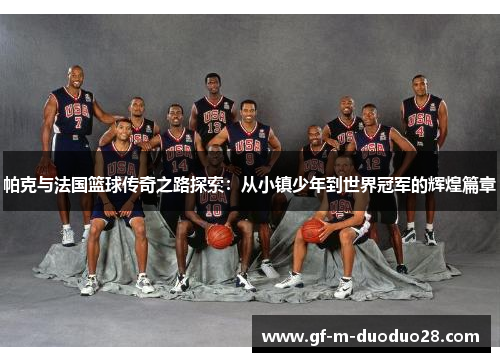 帕克与法国篮球传奇之路探索:从小镇少年到世界冠军的辉煌篇章 帕克与法国篮球传奇之路探索:从小镇少年到世界冠军的辉煌篇章