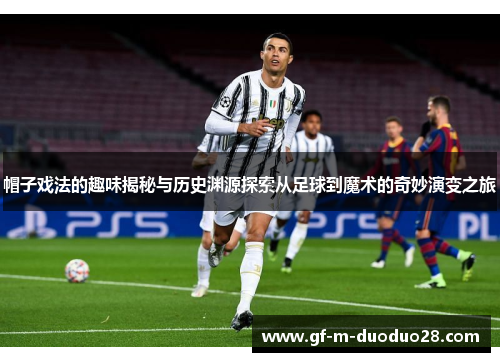 帽子戏法的趣味揭秘与历史渊源探索从足球到魔术的奇妙演变之旅 帽子戏法的趣味揭秘与历史渊源探索从足球到魔术的奇妙演变之旅