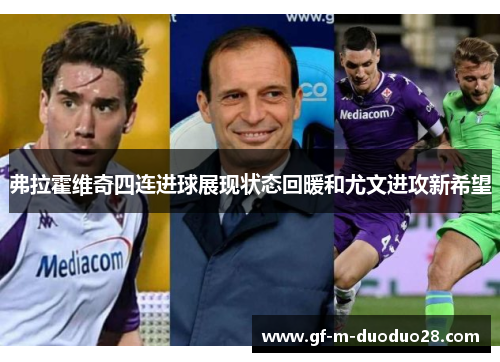 弗拉霍维奇四连进球展现状态回暖和尤文进攻新希望 弗拉霍维奇四连进球展现状态回暖和尤文进攻新希望