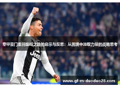 意甲豪门重回巅峰之路的启示与反思:从困境中汲取力量的战略思考 意甲豪门重回巅峰之路的启示与反思:从困境中汲取力量的战略思考