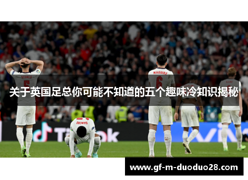 关于英国足总你可能不知道的五个趣味冷知识揭秘 关于英国足总你可能不知道的五个趣味冷知识揭秘