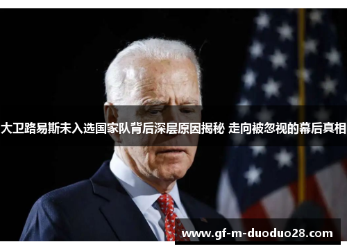 大卫路易斯未入选国家队背后深层原因揭秘 走向被忽视的幕后真相 大卫路易斯未入选国家队背后深层原因揭秘 走向被忽视的幕后真相