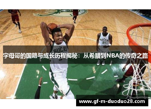 字母哥的国籍与成长历程揭秘:从希腊到NBA的传奇之路 字母哥的国籍与成长历程揭秘:从希腊到NBA的传奇之路