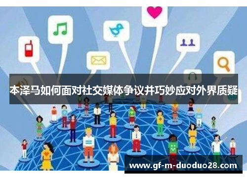 本泽马如何面对社交媒体争议并巧妙应对外界质疑 本泽马如何面对社交媒体争议并巧妙应对外界质疑