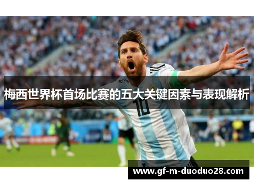 梅西世界杯首场比赛的五大关键因素与表现解析 梅西世界杯首场比赛的五大关键因素与表现解析