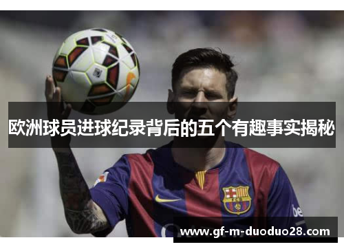 欧洲球员进球纪录背后的五个有趣事实揭秘 欧洲球员进球纪录背后的五个有趣事实揭秘