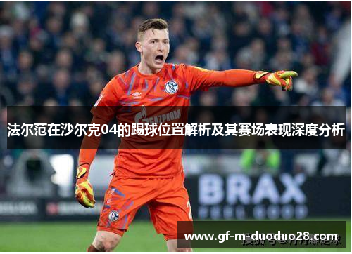 法尔范在沙尔克04的踢球位置解析及其赛场表现深度分析 法尔范在沙尔克04的踢球位置解析及其赛场表现深度分析
