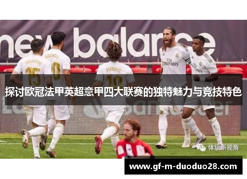 探讨欧冠法甲英超意甲四大联赛的独特魅力与竞技特色 探讨欧冠法甲英超意甲四大联赛的独特魅力与竞技特色