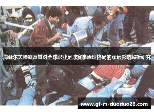 海瑟尔关惨案及其对全球职业足球赛事治理格局的深远影响解析研究 海瑟尔关惨案及其对全球职业足球赛事治理格局的深远影响解析研究