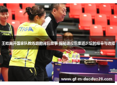 王皓离开国家队教练组的背后故事 揭秘退役后重返乒坛的艰辛与选择 王皓离开国家队教练组的背后故事 揭秘退役后重返乒坛的艰辛与选择