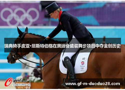 瑞典骑手皮亚·恩斯特伯格在奥运会盛装舞步项目中夺金创历史 瑞典骑手皮亚·恩斯特伯格在奥运会盛装舞步项目中夺金创历史