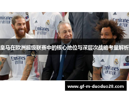 皇马在欧洲超级联赛中的核心地位与深层次战略考量解析
