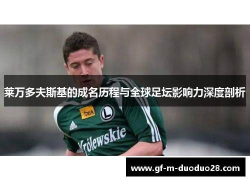 莱万多夫斯基的成名历程与全球足坛影响力深度剖析 莱万多夫斯基的成名历程与全球足坛影响力深度剖析