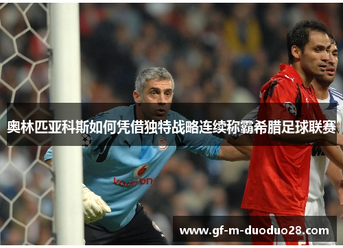 奥林匹亚科斯如何凭借独特战略连续称霸希腊足球联赛 奥林匹亚科斯如何凭借独特战略连续称霸希腊足球联赛