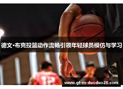 德文·布克投篮动作流畅引领年轻球员模仿与学习