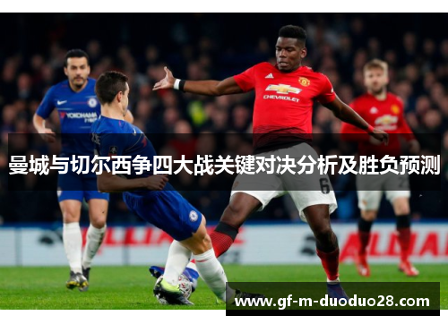 曼城与切尔西争四大战关键对决分析及胜负预测 曼城与切尔西争四大战关键对决分析及胜负预测