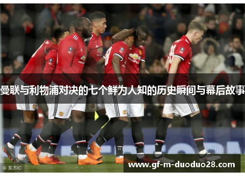 曼联与利物浦对决的七个鲜为人知的历史瞬间与幕后故事 曼联与利物浦对决的七个鲜为人知的历史瞬间与幕后故事