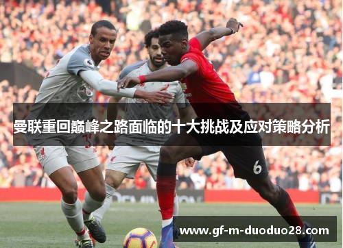 曼联重回巅峰之路面临的十大挑战及应对策略分析 曼联重回巅峰之路面临的十大挑战及应对策略分析