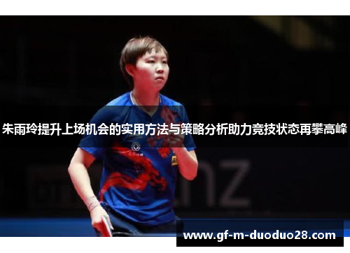 朱雨玲提升上场机会的实用方法与策略分析助力竞技状态再攀高峰 朱雨玲提升上场机会的实用方法与策略分析助力竞技状态再攀高峰