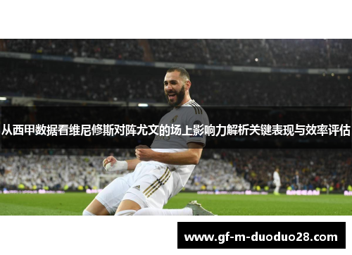 从西甲数据看维尼修斯对阵尤文的场上影响力解析关键表现与效率评估 从西甲数据看维尼修斯对阵尤文的场上影响力解析关键表现与效率评估