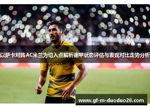 以萨卡对阵AC米兰为切入点解析德甲状态评估与表现对比走势分析 以萨卡对阵AC米兰为切入点解析德甲状态评估与表现对比走势分析