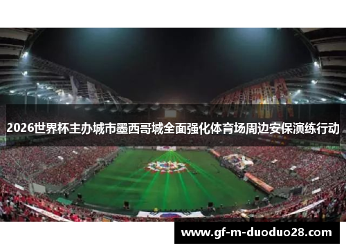 2026世界杯主办城市墨西哥城全面强化体育场周边安保演练行动 2026世界杯主办城市墨西哥城全面强化体育场周边安保演练行动