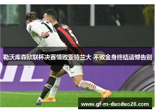 勒沃库森欧联杯决赛惜败亚特兰大 不败金身终结遗憾告别