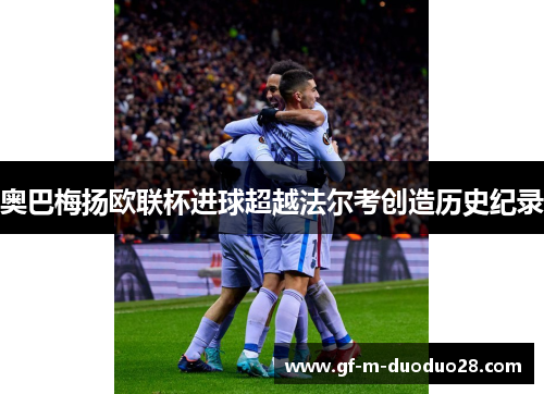 奥巴梅扬欧联杯进球超越法尔考创造历史纪录 奥巴梅扬欧联杯进球超越法尔考创造历史纪录