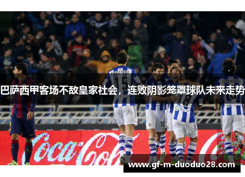 巴萨西甲客场不敌皇家社会,连败阴影笼罩球队未来走势 巴萨西甲客场不敌皇家社会,连败阴影笼罩球队未来走势