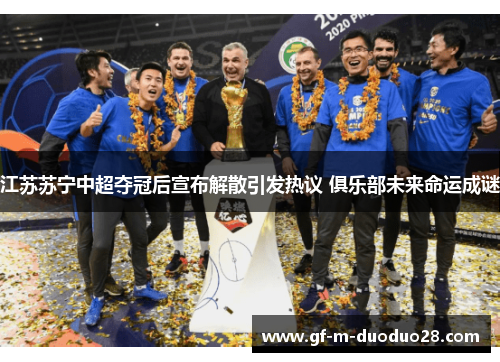 江苏苏宁中超夺冠后宣布解散引发热议 俱乐部未来命运成谜 江苏苏宁中超夺冠后宣布解散引发热议 俱乐部未来命运成谜