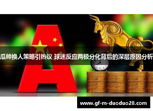 瓜帅换人策略引热议 球迷反应两极分化背后的深层原因分析