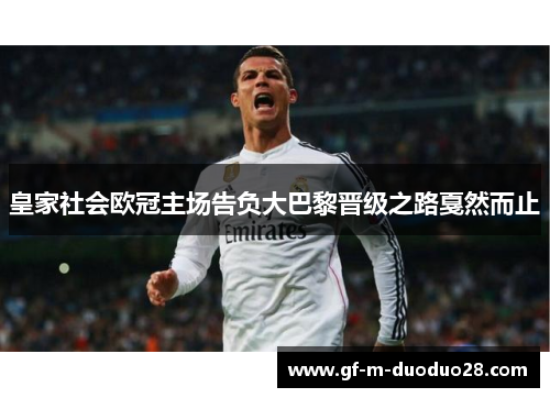 皇家社会欧冠主场告负大巴黎晋级之路戛然而止