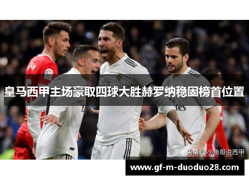 皇马西甲主场豪取四球大胜赫罗纳稳固榜首位置