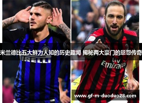 米兰德比五大鲜为人知的历史趣闻 揭秘两大豪门的恩怨传奇