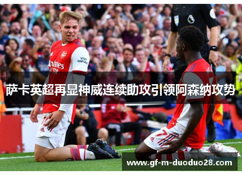萨卡英超再显神威连续助攻引领阿森纳攻势 萨卡英超再显神威连续助攻引领阿森纳攻势