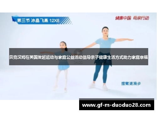 贝克汉姆在英国发起运动与家庭公益活动倡导亲子健康生活方式助力家庭幸福 贝克汉姆在英国发起运动与家庭公益活动倡导亲子健康生活方式助力家庭幸福
