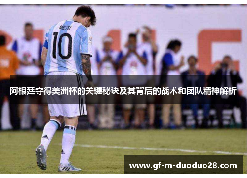 阿根廷夺得美洲杯的关键秘诀及其背后的战术和团队精神解析 阿根廷夺得美洲杯的关键秘诀及其背后的战术和团队精神解析
